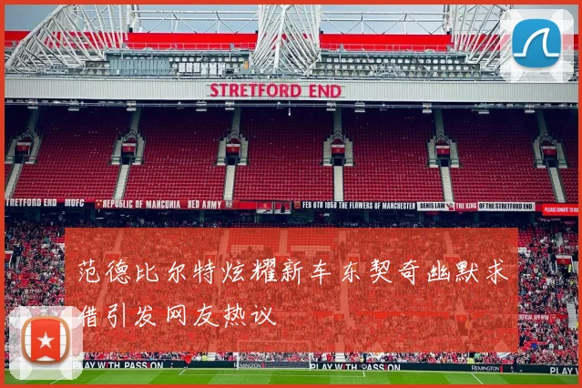 范德比尔特炫耀新车东契奇幽默求借引发网友热议