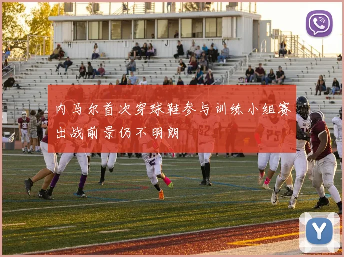 内马尔首次穿球鞋参与训练小组赛出战前景仍不明朗