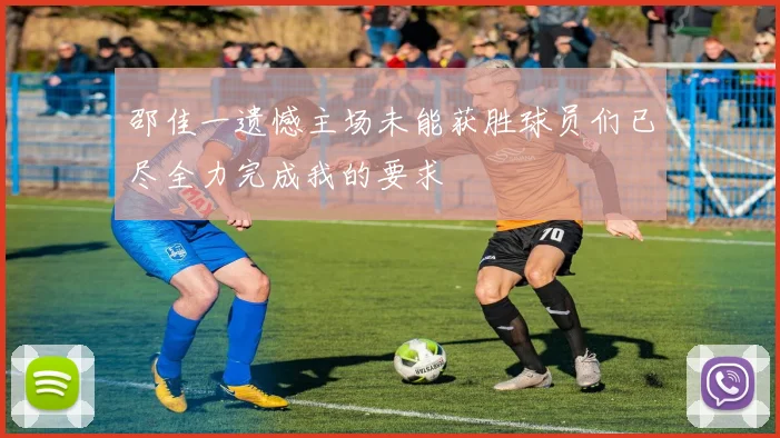 邵佳一遗憾主场未能获胜球员们已尽全力完成我的要求