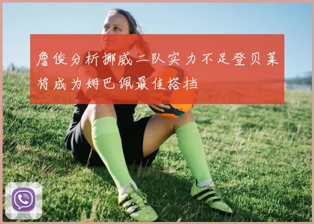 詹俊分析挪威二队实力不足登贝莱将成为姆巴佩最佳搭档