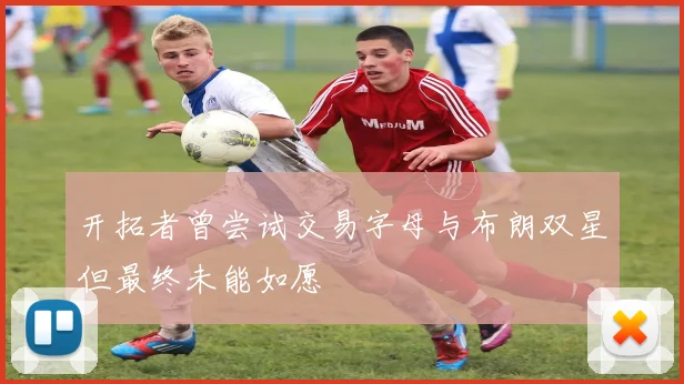 开拓者曾尝试交易字母与布朗双星但最终未能如愿